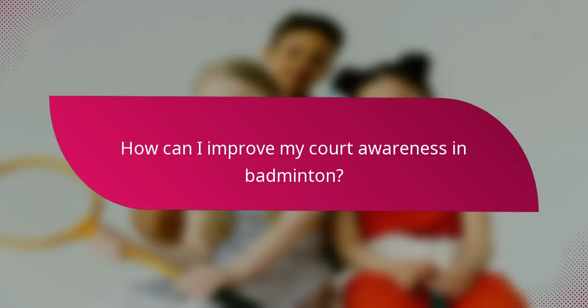 How can I improve my court awareness in badminton?