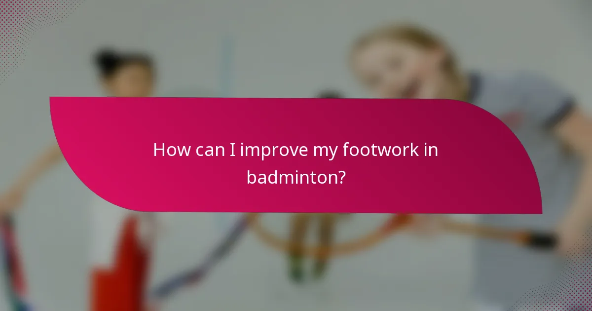 How can I improve my footwork in badminton?