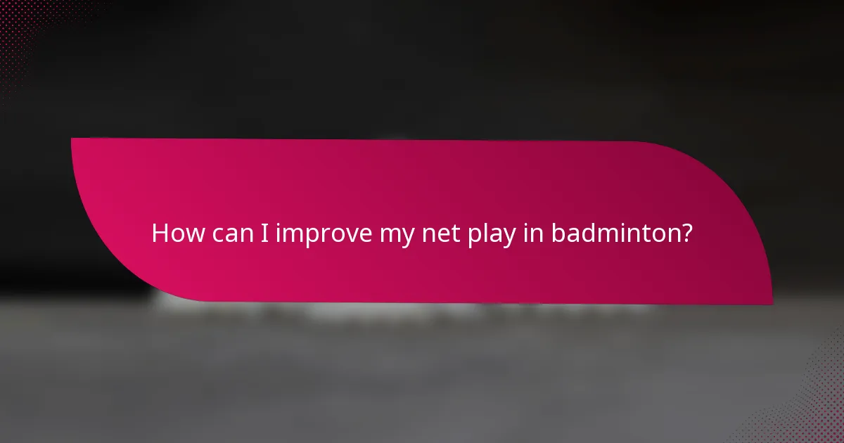 How can I improve my net play in badminton?