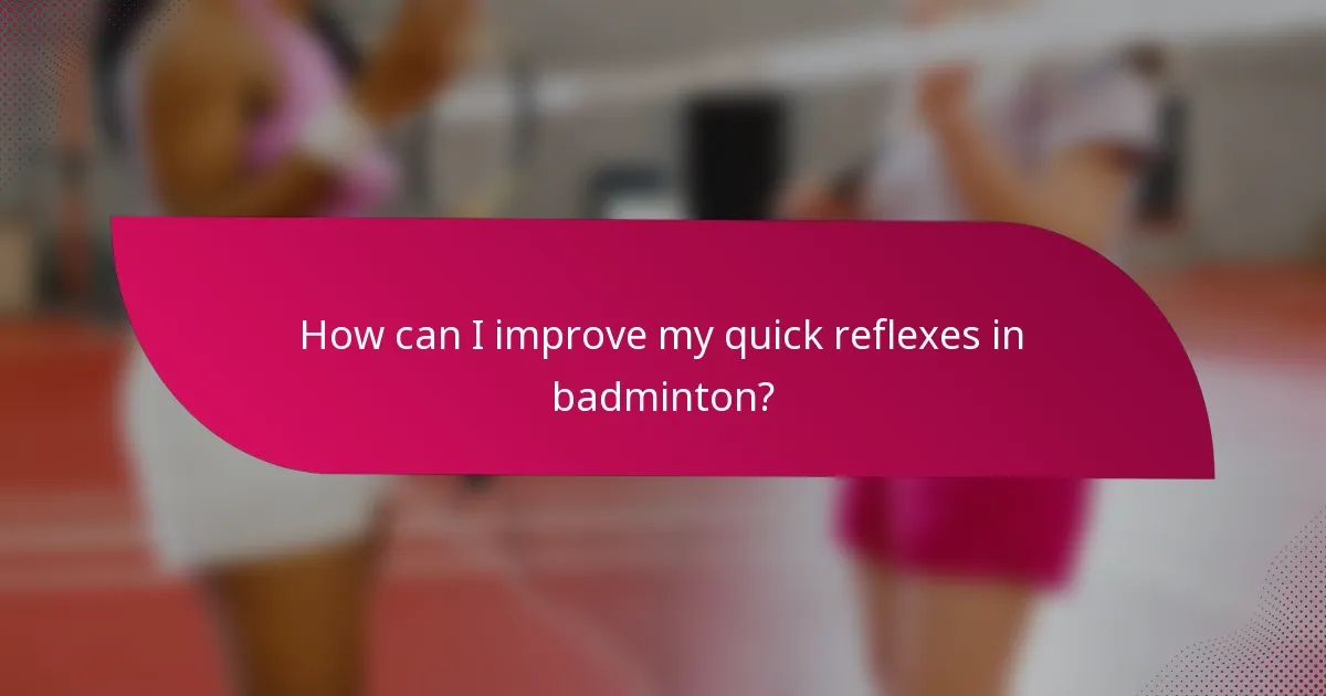 How can I improve my quick reflexes in badminton?