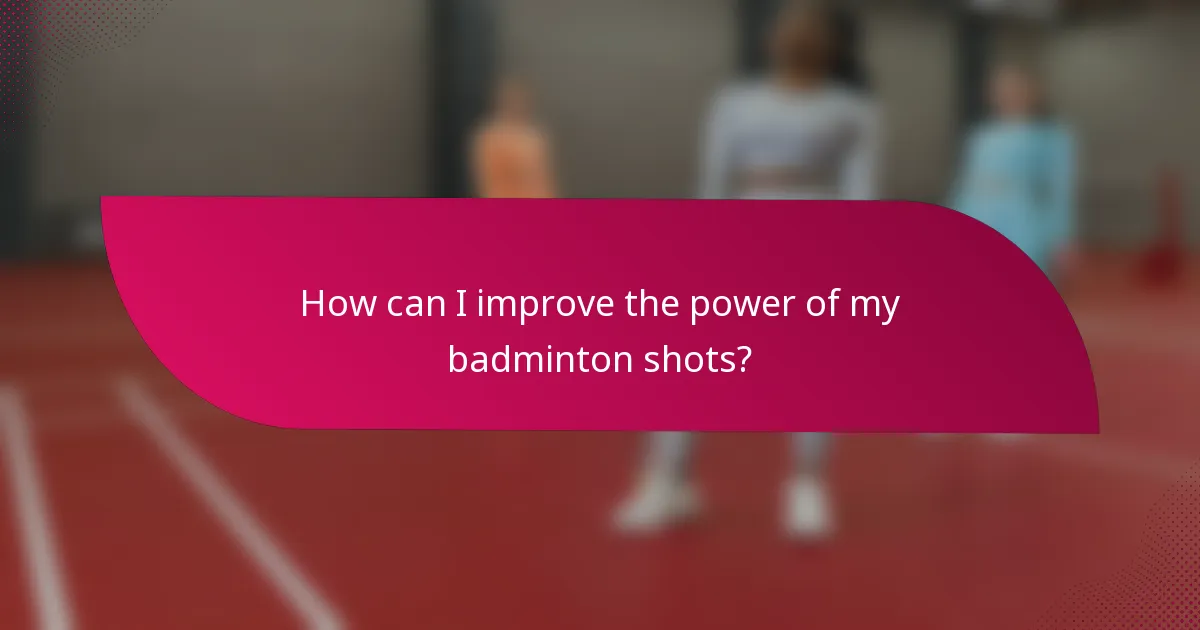 How can I improve the power of my badminton shots?