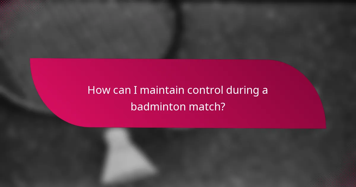 How can I maintain control during a badminton match?