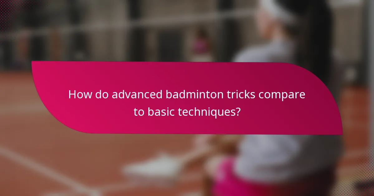 How do advanced badminton tricks compare to basic techniques?
