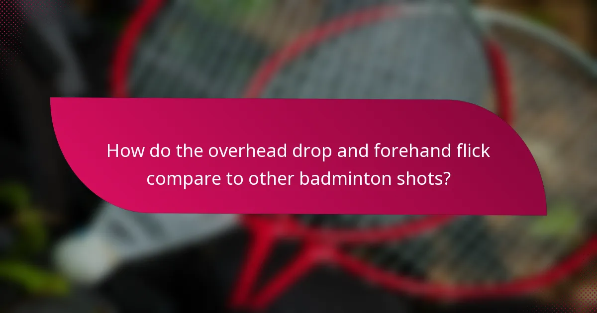 How do the overhead drop and forehand flick compare to other badminton shots?