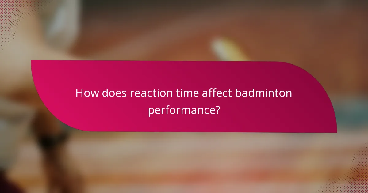 How does reaction time affect badminton performance?