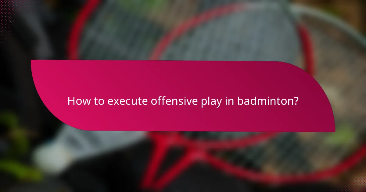 How to execute offensive play in badminton?