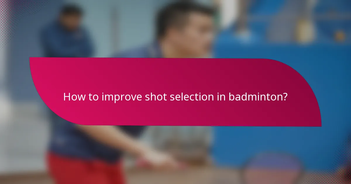 How to improve shot selection in badminton?