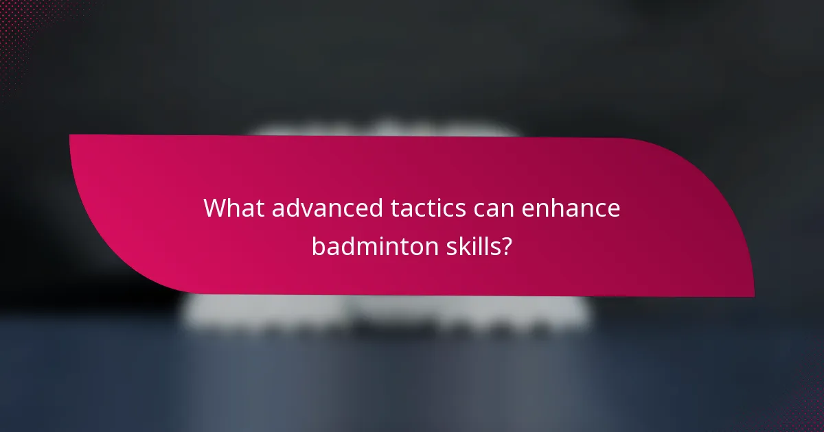What advanced tactics can enhance badminton skills?