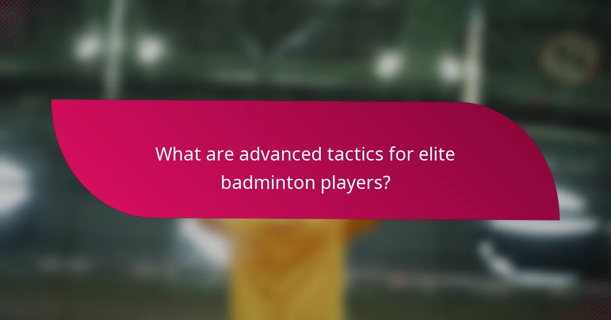 What are advanced tactics for elite badminton players?