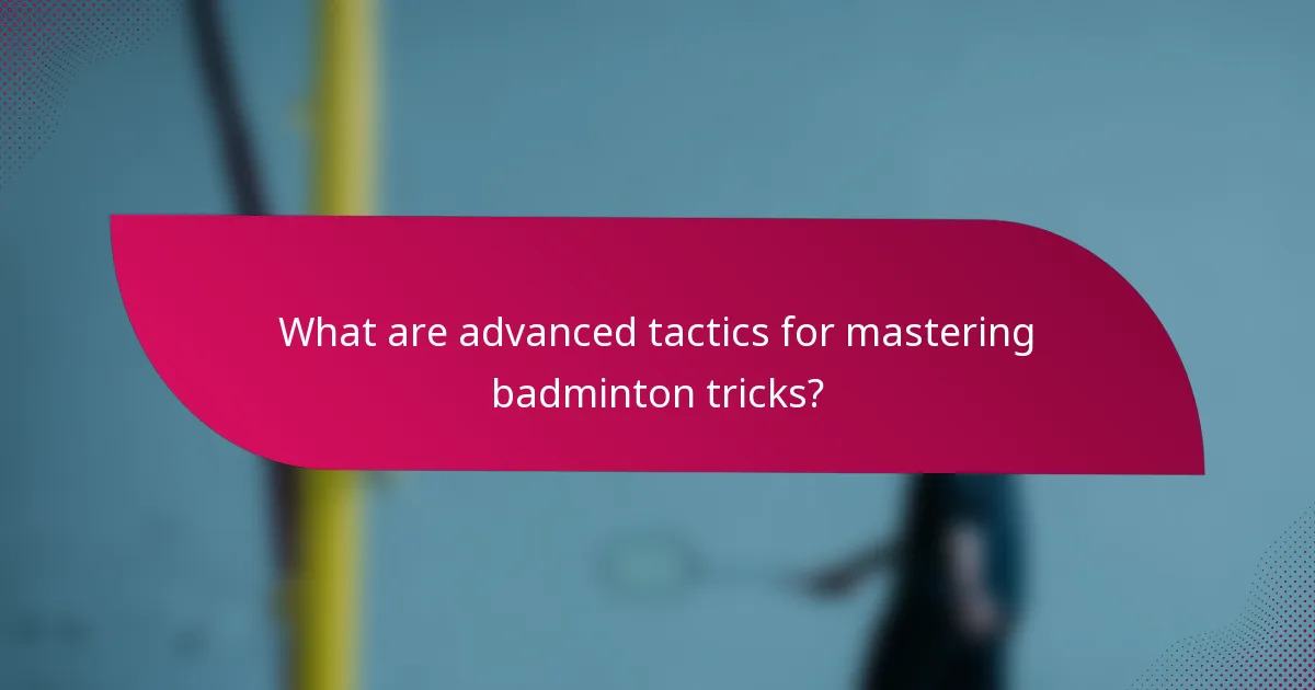 What are advanced tactics for mastering badminton tricks?
