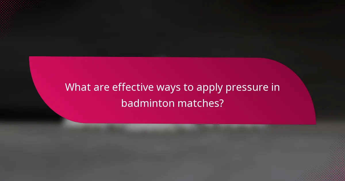 What are effective ways to apply pressure in badminton matches?