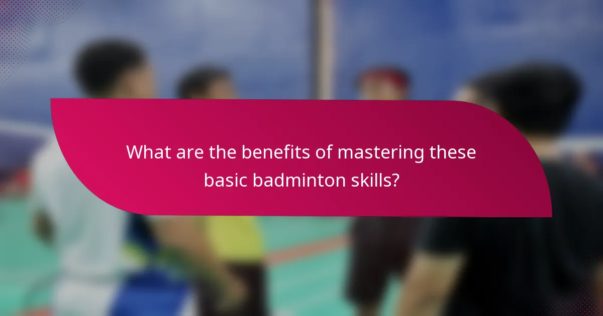 What are the benefits of mastering these basic badminton skills?
