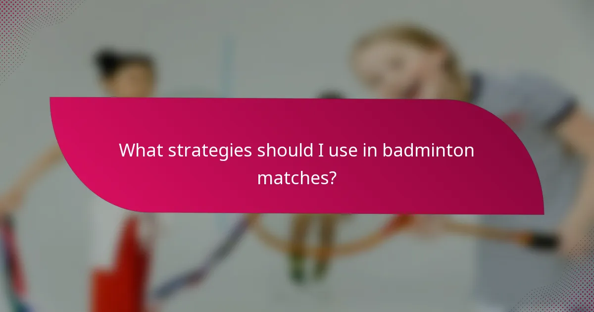 What strategies should I use in badminton matches?