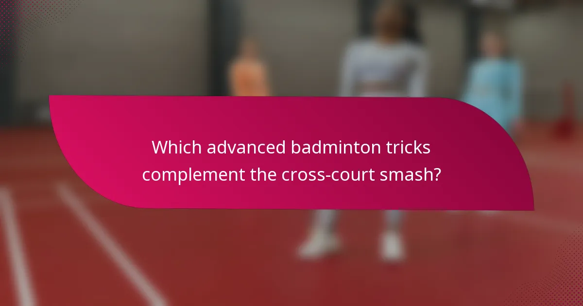 Which advanced badminton tricks complement the cross-court smash?