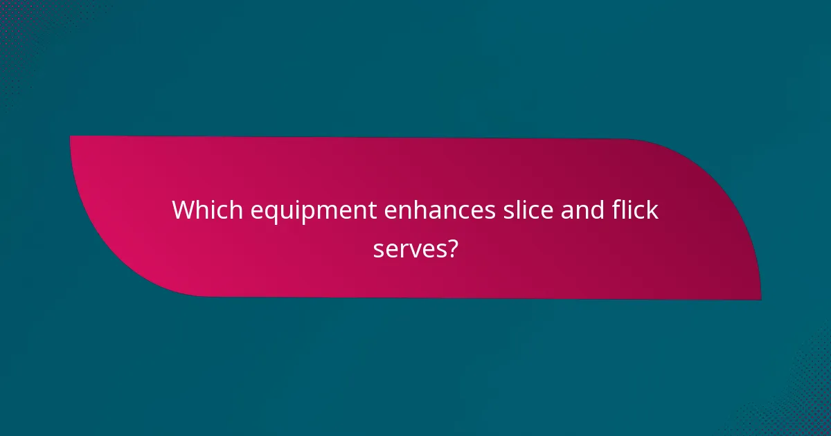 Which equipment enhances slice and flick serves?